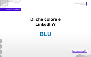 RINASCERE DA LINKEDIN
05/06/2020
Curiosità su LinkedIn
Di che colore è
LinkedIn?
BLU
 
