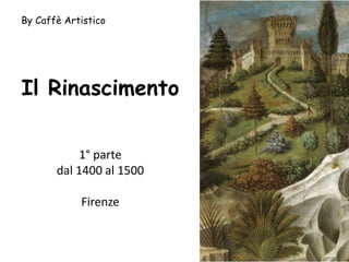 Il Rinascimento
1° parte
dal 1400 al 1500
Firenze
By Caffè Artistico
 