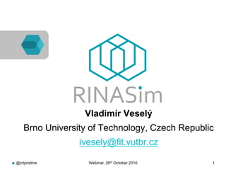 RINASim
● Vladimír Veselý
● Brno University of Technology, Czech Republic
● ivesely@fit.vutbr.cz
@ictpristine Webinar, 26th October 2016 1
 