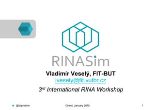 ●  Vladimír Veselý, FIT-BUT
ivesely@fit.vutbr.cz
●  3rd International RINA Workshop
@ictpristine Ghent, January 2015 1
 