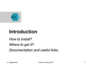 @ictpristine Ghent, January 2015 3
Introduction
How to install?
Where to get it?
Documentation and useful links.
 