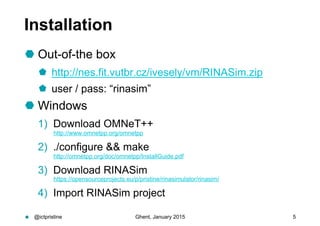 Installation
 Out-of-the box
  http://nes.fit.vutbr.cz/ivesely/vm/RINASim.zip
  user / pass: “rinasim”
 Windows
1)  Do...