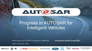 Progress in AUTOSAR for
Intelligent Vehicles
Rinat Asmus, AUTOSAR Chairperson, BMW AG Autonomous Vehicles Europe 2022
Berlin, November, 2022
 
