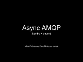 Async AMQP
kombu + gevent
https://github.com/renskiy/async_amqp
 