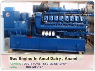 Gas Engine In Amul Dairy , Anand
Company :- DEUTZ POWER SYSTEM,GERMANY
Model :- TBG 620 V16 K
 
