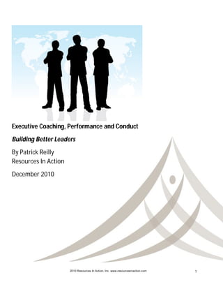 Executive Coaching, Performance and Conduct
Building Better Leaders
By Patrick Reilly
Resources In Action
December 2010




                      2010 Resources In Action, Inc. www.resourcesinaction.com   1
 