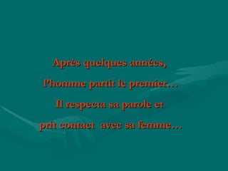 Après quelques années,  l’homme partit le premier… Il respecta sa parole et  prit contact  avec sa femme… 