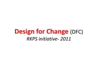 Design for Change (DFC)
    RKPS initiative- 2011 - 2012
 