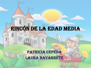 Rincón de la Edad Media

Patricia Cepeda
Laura Navarrete

 