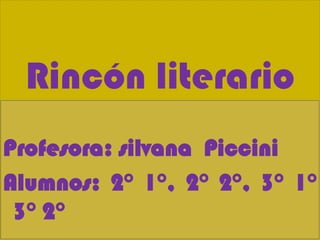 Rincón literario
Profesora: silvana Piccini
Alumnos: 2° 1°, 2° 2°, 3° 1°
 3° 2°
 