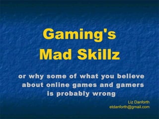 Gaming's Mad Skillz ,[object Object],[object Object],Liz Danforth [email_address] 