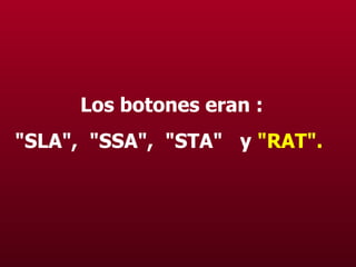 Los botones eran : "SLA",  "SSA",  "STA"  y  "RAT".   
