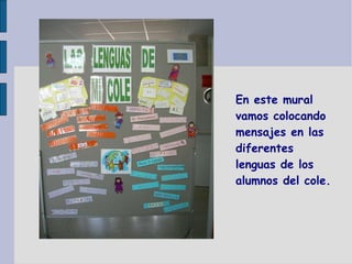 En este mural vamos colocando mensajes en las diferentes lenguas de los alumnos del cole. 