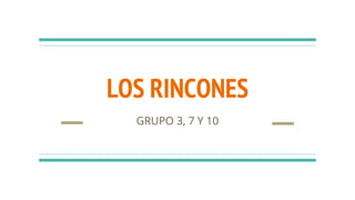 LOS RINCONES
GRUPO 3, 7 Y 10
 