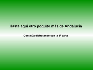 Hasta aquí otro poquito más de Andalucía Continúa disfrutando con la 3ª parte