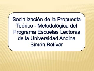 Socialización de la Propuesta Teórico - Metodológica del Programa Escuelas Lectoras de la Universidad Andina Simón Bolívar 