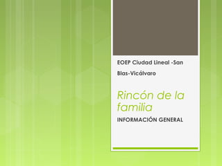 EOEP Ciudad Lineal -San
Blas-Vicálvaro
Rincón de la
familia
INFORMACIÓN GENERAL
 