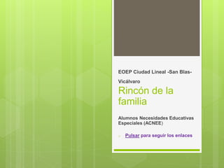 EOEP Ciudad Lineal -San Blas-
Vicálvaro
Rincón de la
familia
Alumnos Necesidades Educativas
Especiales (ACNEE)
o Pulsar para seguir los enlaces
 