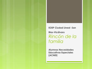 EOEP Ciudad Lineal -San
Blas-Vicálvaro
Rincón de la
familia
Alumnos Necesidades
Educativas Especiales
(ACNEE)
 