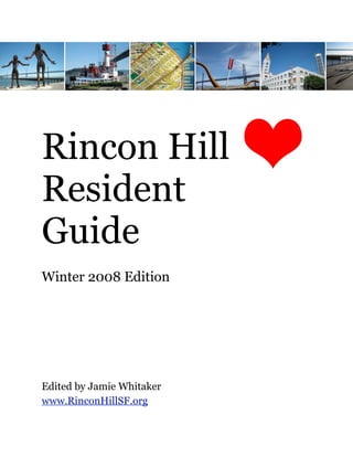 Rincon Hill
Resident
Guide
Winter 2008 Edition




Edited by Jamie Whitaker
www.RinconHillSF.org
 