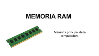 MEMORIA RAM
Memoria principal de la
computadora.
 