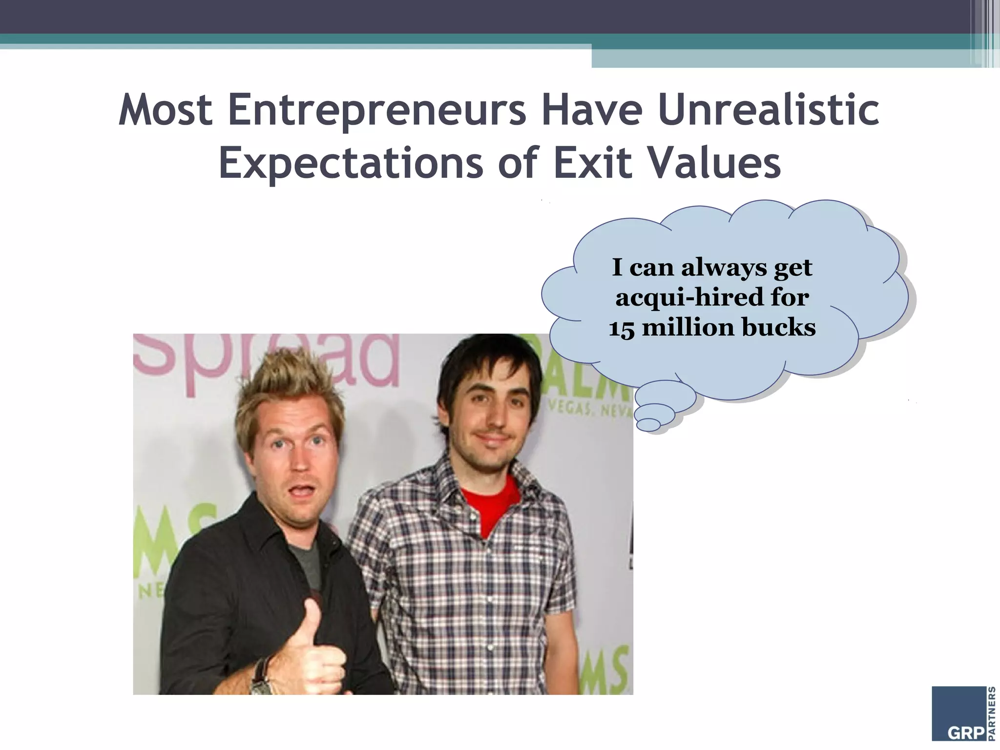 Most Entrepreneurs Have Unrealistic
    Expectations of Exit Values

                      IIcan always get
                         can always get
                       acqui-hired for
                        acqui-hired for
                      15 million bucks
                       15 million bucks
 