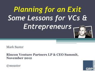 Planning for an Exit
Some Lessons for VCs &
     Entrepreneurs

Mark Suster

Rincon Venture Partners LP & CEO Summit,
November 2012

@msuster
 