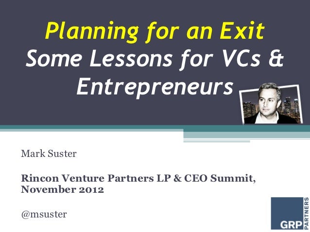 Planning for an ExitSome Lessons for VCs &     EntrepreneursMark SusterRincon Venture Partners LP & CEO Summit,November 20...