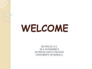 WELCOME
SUVINLAL A.Y.
M.A. ECONOMICS
ATTINGAL GOVT COLLEGE
UNIVERSITY OF KERALA
 