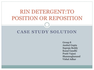 CASE STUDY SOLUTION
RIN DETERGENT:TO
POSITION OR REPOSITION
Group 8
Anshul Gupta
Supraja Reddy
Kunal Gandhi
Pratit Vajani
Shanmughanand
Vishal Adkar
 