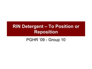RIN Detergent – To Position or Reposition PGHR ‘09 - Group 10  