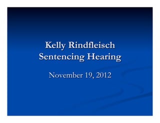Kelly Rindfleisch
Sentencing Hearing
  November 19, 2012
 