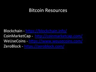 Bitcoin	
  Resources	
  
Blockchain	
  -­‐	
  h4ps://blockchain.info/	
  
CoinMarketCap	
  -­‐	
  	
  h4p://coinmarketcap.com/	
  
WeUseCoins	
  -­‐	
  h4ps://www.weusecoins.com/	
  
ZeroBlock	
  -­‐	
  h4ps://zeroblock.com/	
  
	
  
	
  
	
  
	
  
 