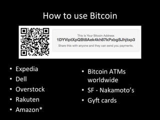 How	
  to	
  use	
  Bitcoin	
  
•  Expedia	
  
•  Dell	
  
•  Overstock	
  
•  Rakuten	
  
•  Amazon*	
  
•  Bitcoin	
  ATMs	
  
worldwide	
  
•  SF	
  -­‐	
  Nakamoto’s	
  
•  Gy]	
  cards	
  
 