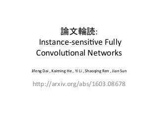 論文輪読:	
	Instance-sensi,ve	Fully	
Convolu,onal	Networks	
	
Jifeng	Dai	,	Kaiming	He	,	Yi	Li	,	Shaoqing	Ren	,	Jian	Sun	
hFp://arxiv.org/abs/1603.08678	
 