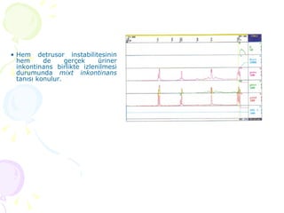 Hem detrusor instabilitesinin hem de gerçek üriner inkontinans birlikte izlenilmesi durumunda  mixt inkontinans  tanısı konulur. 