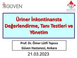 Üriner İnkontinansta
Değerlendirme, Tanı Testleri ve
Yönetim
Prof. Dr. Ömer Lütfi Tapısız
Güven Hastanesi, Ankara
21.03.2023
 