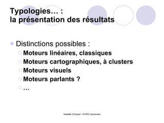 Typologies… :  la présentation des résultats Distinctions possibles :  Moteurs linéaires, classiques Moteurs cartographiques, à clusters Moteurs visuels Moteurs parlants ? … 