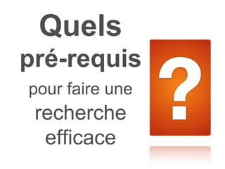 Quels  pré-requis  pour   faire une   recherche efficace 