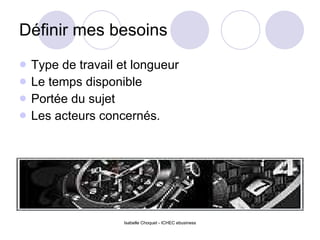 Définir mes besoins Type de travail et longueur Le temps disponible Portée du sujet Les acteurs concernés. 