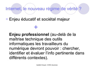 Internet, le nouveau régime de vérité ? Enjeu éducatif et sociétal majeur + Enjeu professionnel  (au-delà de la maîtrise technique des outils informatiques les travailleurs du numérique devront pouvoir : chercher, identifier et évaluer l’info pertinente dans différents contextes). 