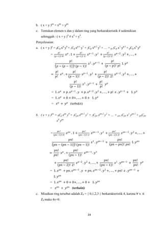 b. ( x + y )pn = xpn + ypn
c. Tentukan elemen x dan y dalam ring yang berkarakteristik 4 sedemikian
    sehinggah : ( x + y )4 # x4 + y4.
Penyelesaian:
a. ( x + y )p = 0Cp xp y0 + 1Cp xp-1 y1 + 2Cp xp-2 y2 + … + p-1Cp x1 yp-1 + pCp x0 yp
                     𝑝!                      𝑝!                            𝑝!
            =                 𝑥 𝑝 .1 +                   𝑥 𝑝−1 . 𝑦 1 +                𝑥 𝑝−2 . 𝑦 2 +, … , +
                  𝑝−1 ! 0!                 𝑝−1 ! 1!                      𝑝−2 ! 2!

                                 𝑝!                                           𝑝!
                                                         𝑥1 . 𝑦 𝑝−1 +                 1. 𝑦 𝑝
                    𝑝 − 𝑝 − 1 ! (𝑝 − 1)!                                   𝑝 − 𝑝 ! 𝑝!
                  𝑝! 𝑝     𝑝!                    𝑝!
            =        𝑥 .+       𝑥 𝑝−1 . 𝑦1 +            𝑥 𝑝−2 . 𝑦 2 +, … , +
                  𝑝!      𝑝−1 !              𝑝 − 2 ! 2!
                                    𝑝!                𝑝!
                                         𝑥1 . 𝑦 𝑝−1 +    𝑦𝑝
                                   𝑝−1 !              𝑝!
            = 1. 𝑥 𝑝 + 𝑝. 𝑥 𝑝−1 . 𝑦 + 𝑝. 𝑥 𝑝−2 . 𝑦 2 +, … , + 𝑝! 𝑥 . 𝑦 𝑝−1 + 1. 𝑦 𝑝
            = 1. 𝑥 𝑝 + 0 + 0+, … , + 0 + 1. 𝑦 𝑝
            = 𝑥 𝑝 + 𝑦 𝑝 (terbukti)


b. ( x + y )pn = 0Cp xpn y0 + 1Cpn xpn-1 y1 + 2Cpn xpn-2 y2 + … + pn-1Cpn x1 ypn-1 + pnCpn
                  x0 ypn


                    𝑝𝑛 !                          𝑝𝑛 !                              𝑝𝑛 !
            =                 𝑥 𝑝𝑛 . 1 +                      𝑥 𝑝𝑛 −1 . 𝑦1 +                 𝑥 𝑝𝑛 −2 . 𝑦 2 +, … , +
                 𝑝𝑛 −1 ! 0!                  𝑝𝑛 −1 ! 1!                         𝑝𝑛 −2 ! 2!

                                𝑝𝑛!                                                  𝑝𝑛!
                                                              𝑥1 . 𝑦 𝑝𝑛 −1 +                   1. 𝑦 𝑝𝑛
                𝑝𝑛 − 𝑝𝑛 − 1 ! (𝑝𝑛 − 1)!                                          𝑝𝑛 − 𝑝𝑛 ! 𝑝𝑛!
                 𝑝𝑛! 𝑝       𝑝𝑛!
           =         𝑥 .+          𝑥 𝑝𝑛 −1 . 𝑦1
                 𝑝𝑛!      𝑝𝑛 − 1 !
                          𝑝𝑛!                                            𝑝𝑛!                   𝑝𝑛!
                +                 𝑥 𝑝−2 . 𝑦 2 +, … , +                          𝑥1 . 𝑦 𝑝𝑛 −1 +     𝑦𝑝
                      𝑝𝑛 − 2 ! 2!                                      𝑝𝑛 − 1 !                𝑝𝑛!
           = 1. 𝑥 𝑝𝑛 + 𝑝𝑛. 𝑥 𝑝𝑛 −1 . 𝑦 + 𝑝𝑛. 𝑥 𝑝𝑛 −2 . 𝑦 2 +, … , + 𝑝𝑛! 𝑥 . 𝑦 𝑝𝑛 −1 +
                1. 𝑦 𝑝𝑛
           = 1. 𝑥 𝑝𝑛 + 0 + 0+, … , + 0 + 1. 𝑦 𝑝𝑛
           =     𝑥 𝑝𝑛 + 𝑦 𝑝𝑛 (terbukti)
c. Misalkan ring tersebut adalah Z4 = { 0,1,2,3 } berkarakteristik 4, karena ∀ x ∈
    Z4 maka 4x=0.



                                                         24
 