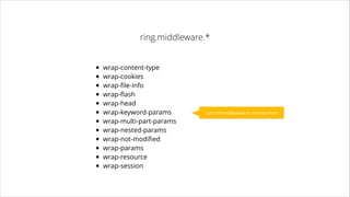 ring.middleware.*

•
•
•
•
•
•
•
•
•
•
•
•

wrap-content-type
wrap-cookies
wrap-ﬁle-info
wrap-ﬂash
wrap-head 
wrap-keyword-params
wrap-multi-part-params
wrap-nested-params
wrap-not-modiﬁed
wrap-params
wrap-resource
wrap-session

Lot’s of middleware to choose from

 