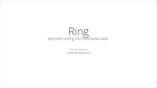 Ring

deconstructing the functional web
Norman Richards
orb@nostacktrace.com

 