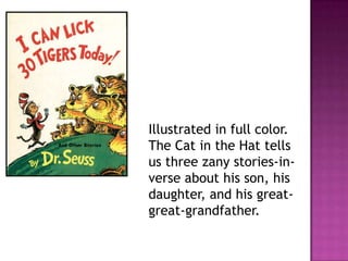 Illustrated in full color. The Cat in the Hat tells us three zany stories-in-verse about his son, his daughter, and his great-great-grandfather.  