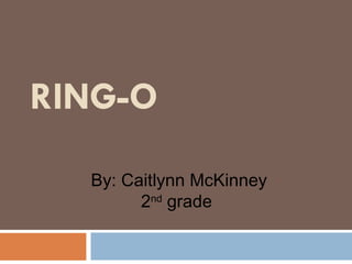 RING-O   By: Caitlynn McKinney 2 nd  grade  