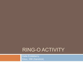 Ring-O Activity Katie Eckleberry Educ. 356 (Sandrick) 
