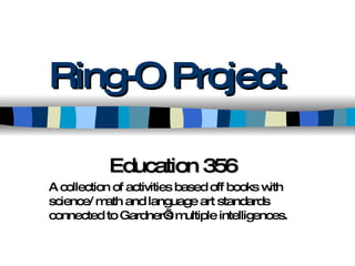 Ring-O Project Education 356 A collection of activities based off books with science/ math and language art standards connected to Gardner’s multiple intelligences.  