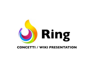 Ring 
CONCETTI / WIKI PRESENTATION 
 