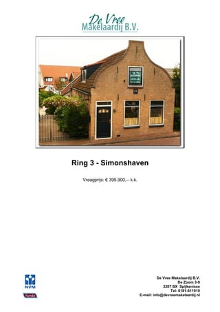 Ring 3 - Simonshaven

  Vraagprijs: € 399.900,-- k.k.




                                            De Vree Makelaardij B.V.
                                                        De Zoom 3-9
                                               3207 BX Spijkenisse
                                                   Tel: 0181-611919
                                  E-mail: info@devreemakelaardij.nl
 